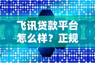 飞讯贷款平台怎么样？正规靠谱吗？详细测评解析