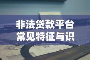 非法贷款平台常见特征与识别防范指南 非法贷款平台常见特征与识别防范指南