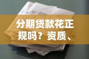 分期贷款花正规吗？资质、利息、风险全解析