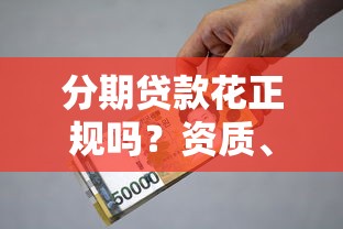 分期贷款花正规吗？资质、利息、风险全解析