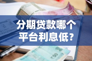 分期贷款哪个平台利息低？2023年低息贷款平台推荐