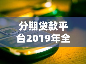 分期贷款平台2019年全解析：选对平台，避开这些坑！