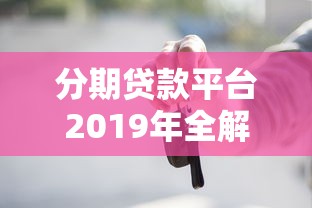 分期贷款平台2019年全解析：选对平台，避开这些坑！