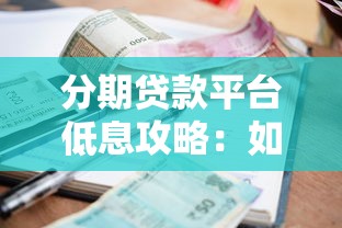分期贷款平台低息攻略：如何选择靠谱低利率渠道