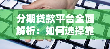 分期贷款平台全面解析：如何选择靠谱的借贷渠道