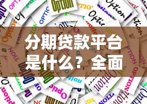 分期贷款平台是什么?全面解析运作模式与选择技巧 分期贷款平台是什么?全面解析运作模式与选择技巧