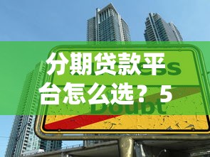 分期贷款平台怎么选?5大要点教你避坑 分期贷款平台怎么选?5大要点教你避坑