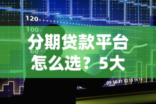 分期贷款平台怎么选?5大要点教你避坑 分期贷款平台怎么选?5大要点教你避坑