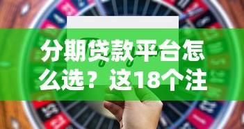 分期贷款平台怎么选？这18个注意事项帮你避坑
