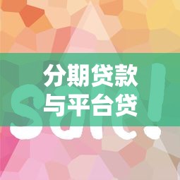 分期贷款与平台贷款怎么选?10个关键点帮你避坑省钱 分期贷款与平台贷款怎么选?10个关键点帮你避坑省钱