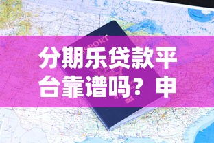 分期乐贷款平台靠谱吗？申请攻略与用户真实评价