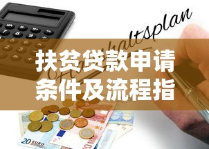 扶贫贷款申请条件及流程指南-低息帮扶政策解析