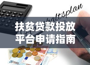扶贫贷款投放平台申请指南：条件、流程与政策支持