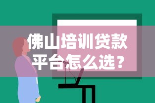 佛山培训贷款平台怎么选?正规机构申请流程及避坑指南 佛山培训贷款平台怎么选?正规机构申请流程及避坑指南