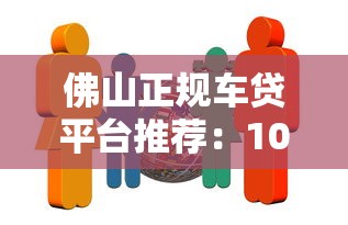 佛山正规车贷平台推荐：10家靠谱机构快速放款攻略