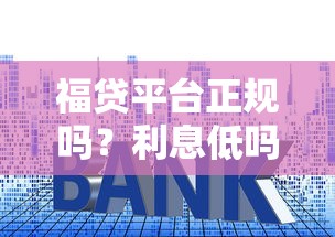福贷平台正规吗？利息低吗？一文解析靠谱贷款平台选择技巧