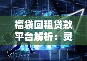 福袋回租贷款平台解析：灵活贷款新选择，适合短期周转需求