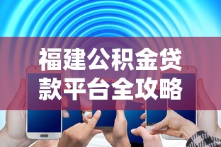福建公积金贷款平台全攻略：条件、流程与常见问题解答