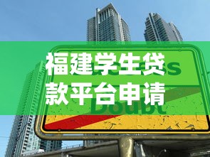 福建学生贷款平台申请攻略：低息助学贷+正规渠道推荐