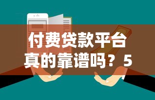 付费贷款平台真的靠谱吗？5大避坑指南教你选对贷款渠道