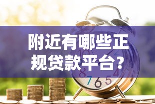 附近有哪些正规贷款平台？盘点10个常见借贷渠道