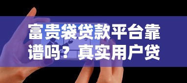 富贵袋贷款平台靠谱吗？真实用户贷款攻略与避坑指南
