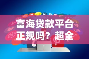 富海贷款平台正规吗?超全贷款攻略与用户评价 富海贷款平台正规吗?超全贷款攻略与用户评价