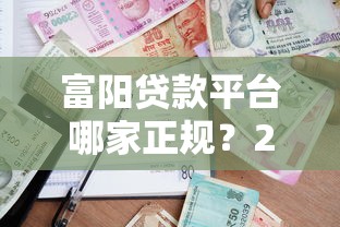 富阳贷款平台哪家正规？2023年最新贷款攻略及平台推荐
