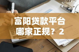 富阳贷款平台哪家正规？2023年最新贷款攻略及平台推荐