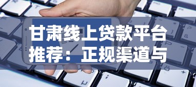 甘肃线上贷款平台推荐:正规渠道与申请指南 甘肃线上贷款平台推荐:正规渠道与申请指南
