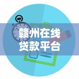 赣州在线贷款平台推荐：正规渠道与申请全攻略