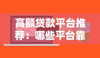 高额贷款平台推荐：哪些平台靠谱且额度高？