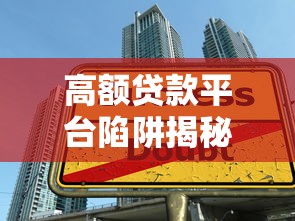 高额贷款平台陷阱揭秘：5大风险必须警惕