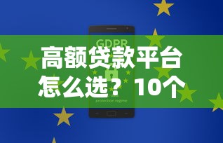 高额贷款平台怎么选？10个安全靠谱的渠道盘点