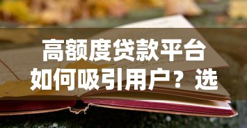 高额度贷款平台如何吸引用户？选择技巧与风险避坑指南