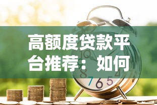 高额度贷款平台推荐：如何快速获得大额资金