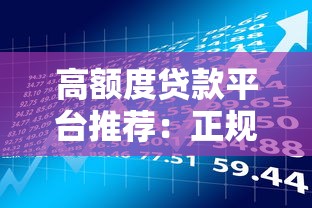 高额度贷款平台推荐:正规大额借款渠道及申请攻略 高额度贷款平台推荐:正规大额借款渠道及申请攻略