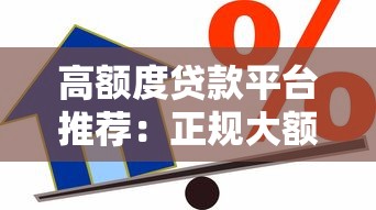 高额度贷款平台推荐:正规大额借款渠道及申请攻略 高额度贷款平台推荐:正规大额借款渠道及申请攻略