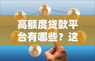 高额度贷款平台有哪些？这5类正规渠道额度最高