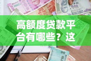 高额度贷款平台有哪些？这5类正规渠道额度最高