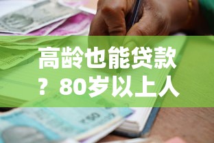 高龄也能贷款？80岁以上人群可申请的借贷平台及注意事项