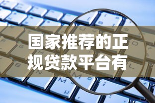 国家推荐的正规贷款平台有哪些？这些渠道安全靠谱