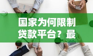 国家为何限制贷款平台？最新监管政策与行业影响解析
