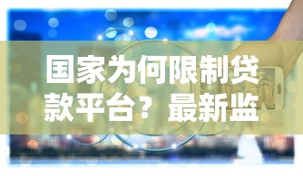 国家为何限制贷款平台？最新监管政策与行业影响解析