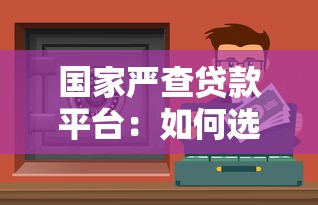国家严查贷款平台:如何选择安全可靠的贷款渠道? 国家严查贷款平台:如何选择安全可靠的贷款渠道?