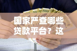国家严查哪些贷款平台?这5类机构被重点监管 国家严查哪些贷款平台?这5类机构被重点监管