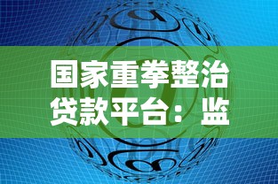 国家重拳整治贷款平台：监管新政解读与用户应对指南