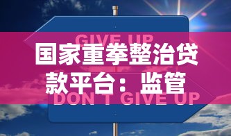 国家重拳整治贷款平台：监管新政解读与用户应对指南