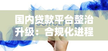 国内贷款平台整治升级：合规化进程与用户权益保护解析