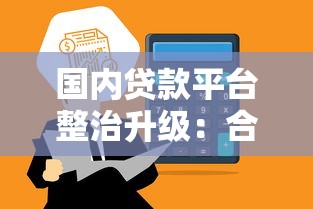 国内贷款平台整治升级：合规化进程与用户权益保护解析
